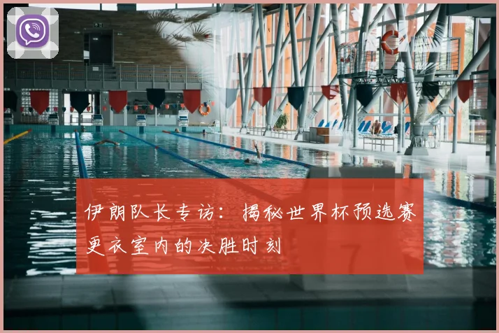 伊朗队长专访:揭秘世界杯预选赛更衣室内的决胜时刻