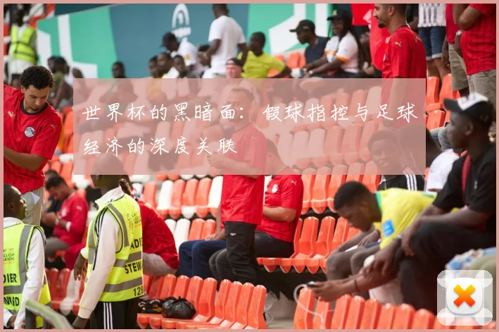 世界杯的黑暗面：假球指控与足球经济的深度关联