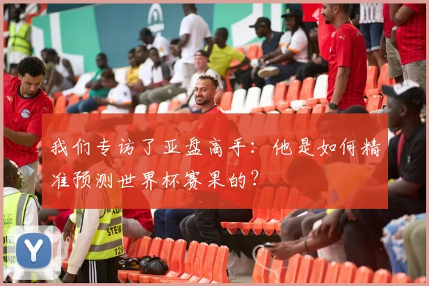 我们专访了亚盘高手：他是如何精准预测世界杯赛果的？