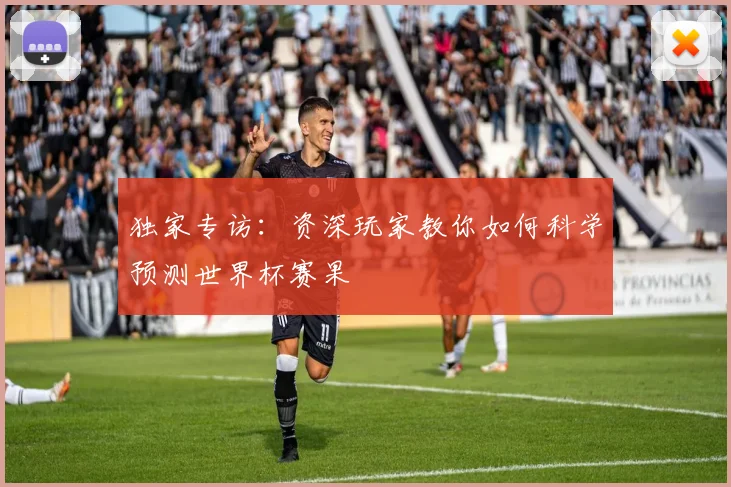 独家专访：资深玩家教你如何科学预测世界杯赛果