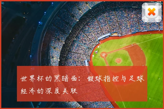 世界杯的黑暗面：假球指控与足球经济的深度关联