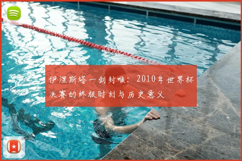 伊涅斯塔一剑封喉：2010年世界杯决赛的终极时刻与历史意义