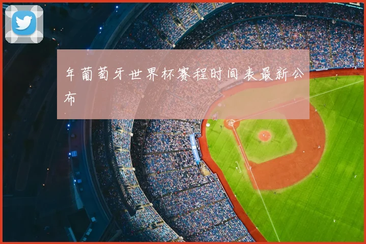 年葡萄牙世界杯赛程时间表最新公布