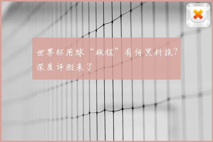 世界杯用球“旅程”有何黑科技？深度评测来了