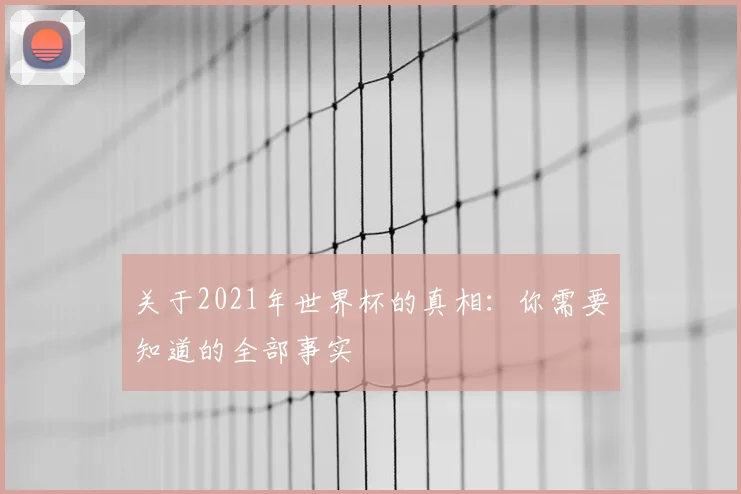 关于2021年世界杯的真相:你需要知道的全部事实