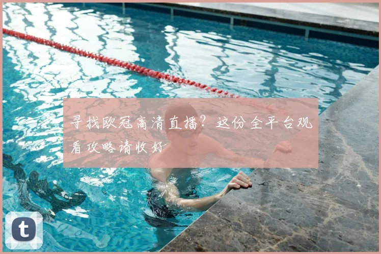 寻找欧冠高清直播？这份全平台观看攻略请收好