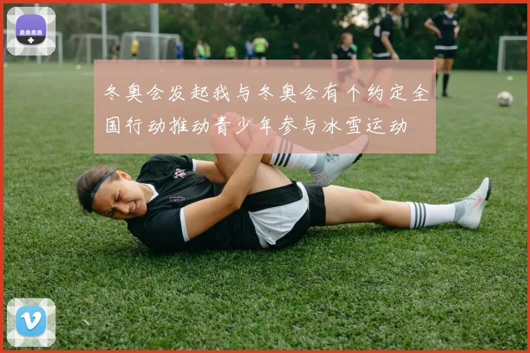 冬奥会发起我与冬奥会有个约定全国行动推动青少年参与冰雪运动
