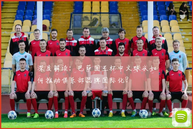 深度解读：巴萨国王杯中文球衣如何推动俱乐部品牌国际化？