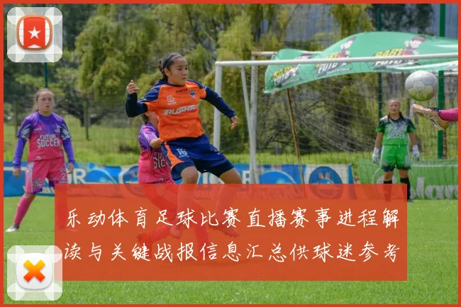 乐动体育足球比赛直播赛事进程解读与关键战报信息汇总供球迷参考