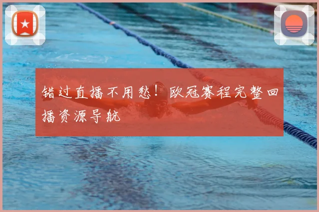 错过直播不用愁！欧冠赛程完整回播资源导航