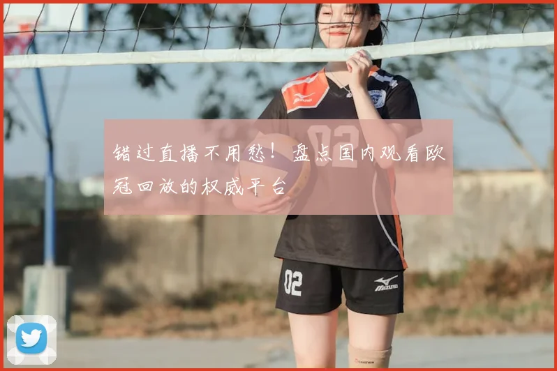 错过直播不用愁！盘点国内观看欧冠回放的权威平台