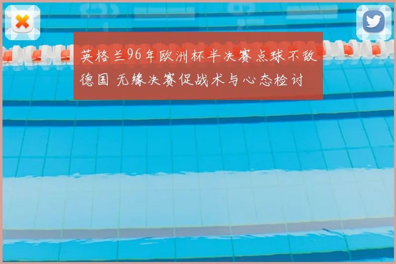 英格兰96年欧洲杯半决赛点球不敌德国 无缘决赛促战术与心态检讨