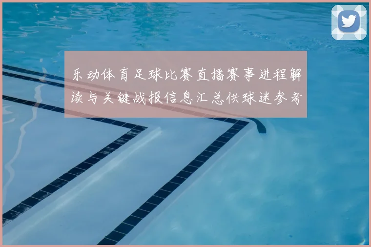 乐动体育足球比赛直播赛事进程解读与关键战报信息汇总供球迷参考