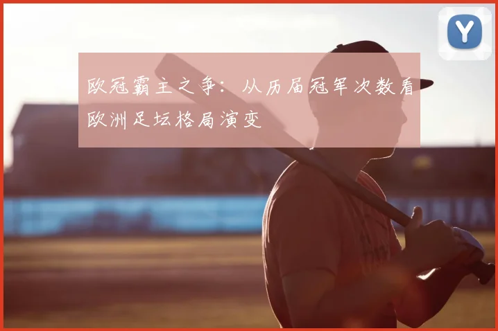 欧冠霸主之争：从历届冠军次数看欧洲足坛格局演变