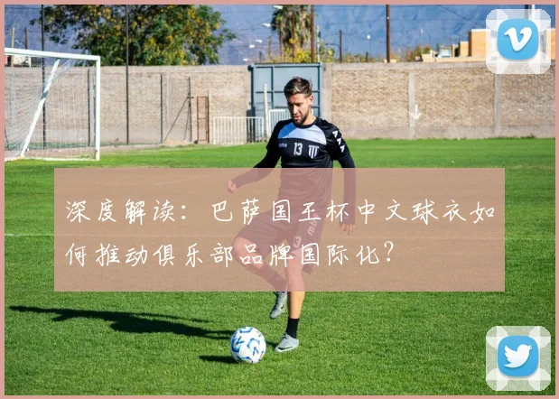 深度解读：巴萨国王杯中文球衣如何推动俱乐部品牌国际化？