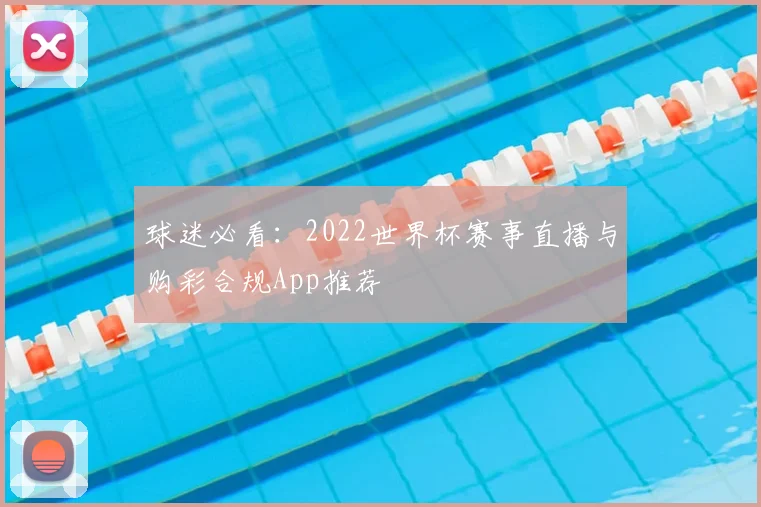 球迷必看：2022世界杯赛事直播与购彩合规App推荐