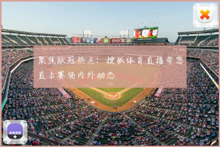 聚焦欧冠热点：搜狐体育直播带您直击赛场内外动态