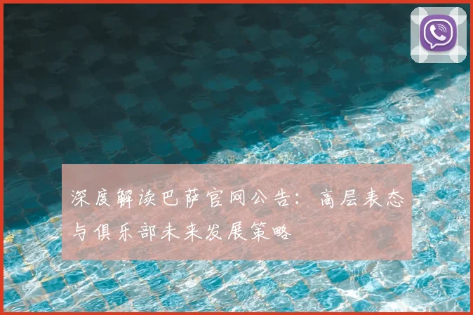 深度解读巴萨官网公告：高层表态与俱乐部未来发展策略