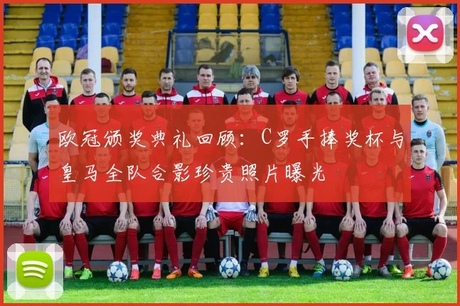 欧冠颁奖典礼回顾：C罗手捧奖杯与皇马全队合影珍贵照片曝光