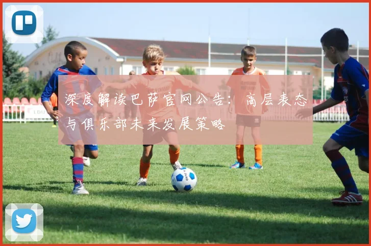 深度解读巴萨官网公告：高层表态与俱乐部未来发展策略