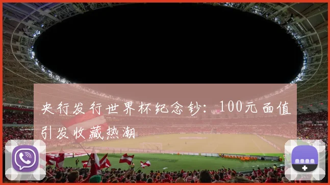 央行发行世界杯纪念钞：100元面值引发收藏热潮